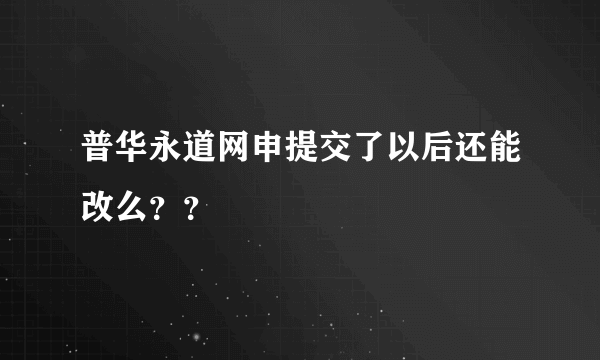 普华永道网申提交了以后还能改么？？