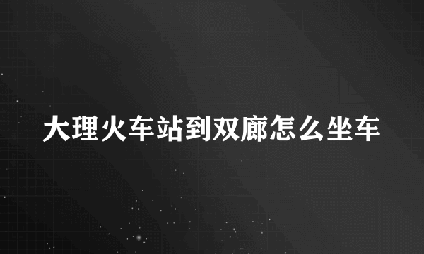 大理火车站到双廊怎么坐车