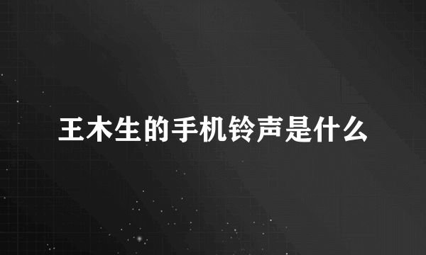 王木生的手机铃声是什么