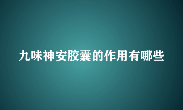 九味神安胶囊的作用有哪些