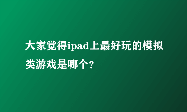 大家觉得ipad上最好玩的模拟类游戏是哪个？