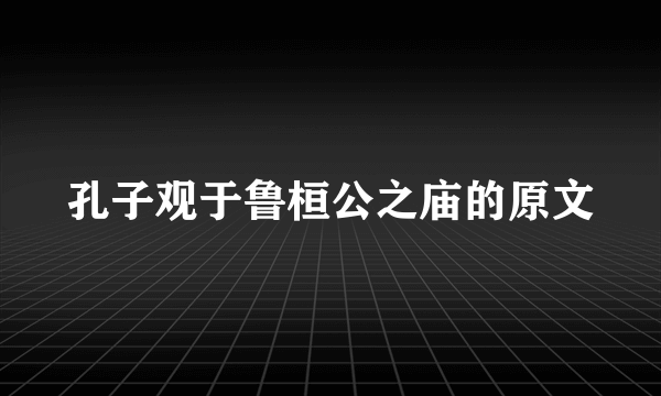 孔子观于鲁桓公之庙的原文