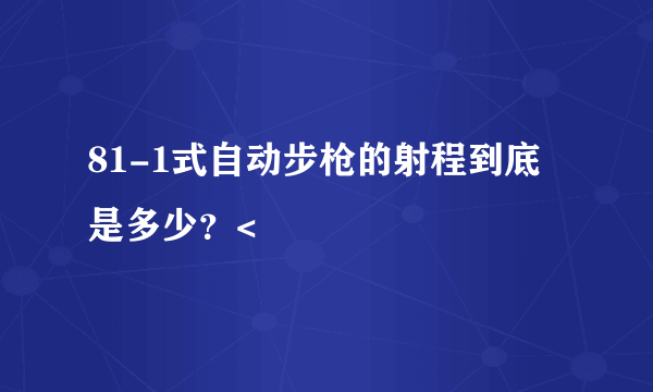 81-1式自动步枪的射程到底是多少？<