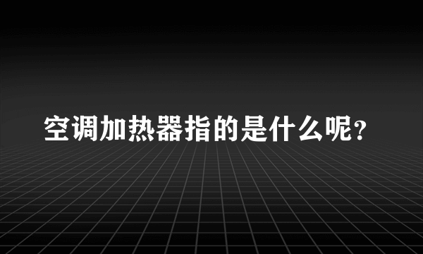 空调加热器指的是什么呢？