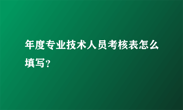 年度专业技术人员考核表怎么填写？