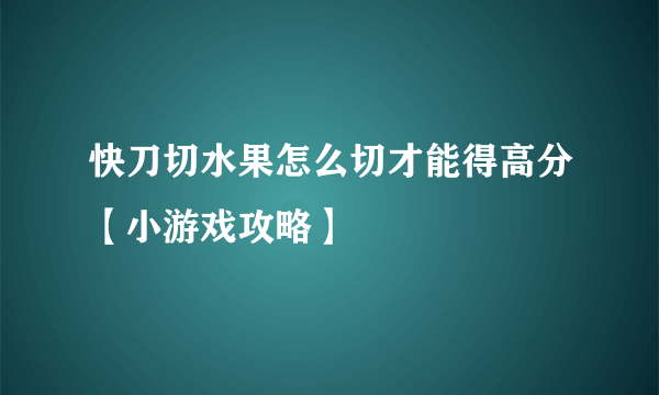 快刀切水果怎么切才能得高分【小游戏攻略】