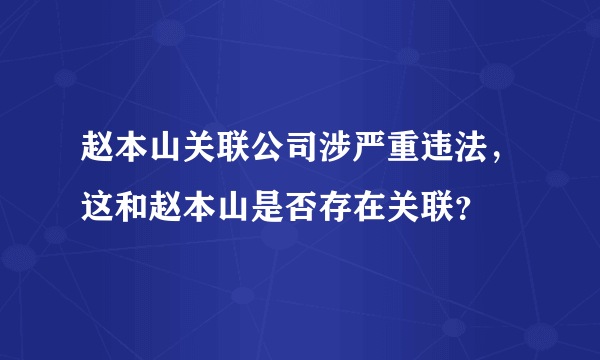 赵本山关联公司涉严重违法，这和赵本山是否存在关联？