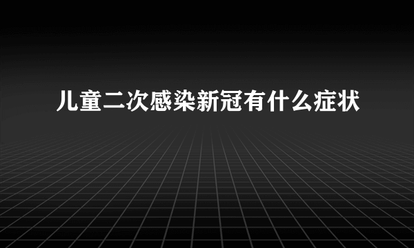 儿童二次感染新冠有什么症状