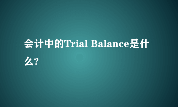 会计中的Trial Balance是什么?