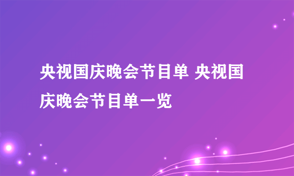 央视国庆晚会节目单 央视国庆晚会节目单一览