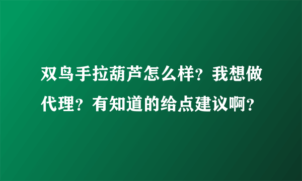 双鸟手拉葫芦怎么样？我想做代理？有知道的给点建议啊？