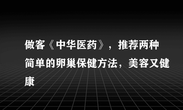 做客《中华医药》，推荐两种简单的卵巢保健方法，美容又健康