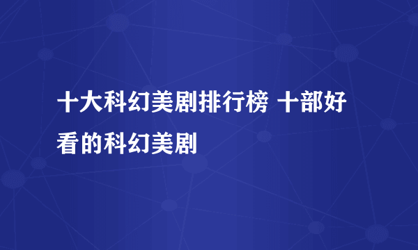 十大科幻美剧排行榜 十部好看的科幻美剧