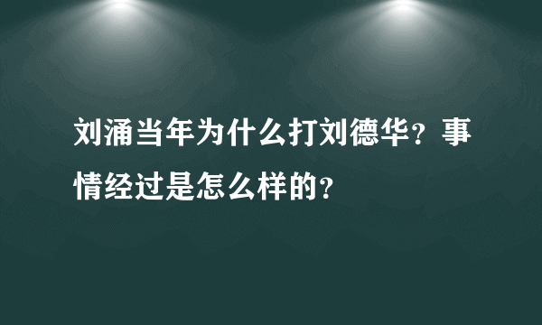 刘涌当年为什么打刘德华？事情经过是怎么样的？