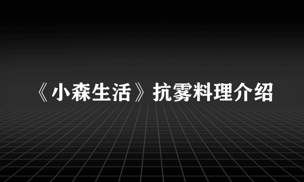 《小森生活》抗雾料理介绍