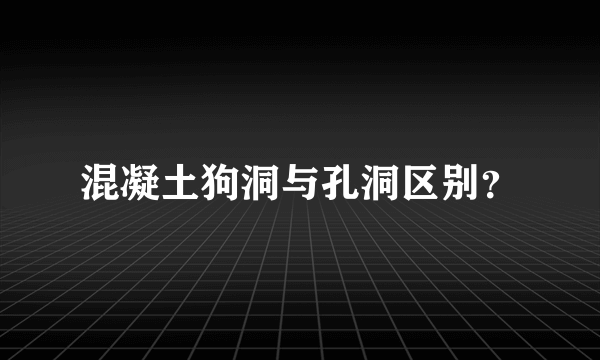 混凝土狗洞与孔洞区别？