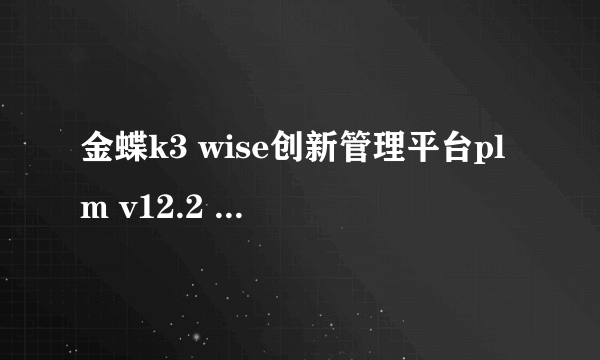 金蝶k3 wise创新管理平台plm v12.2 工具安装包在哪