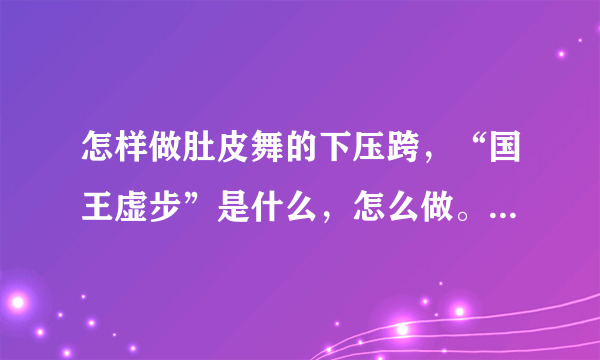 怎样做肚皮舞的下压跨，“国王虚步”是什么，怎么做。它和埃及步是一样的吗？