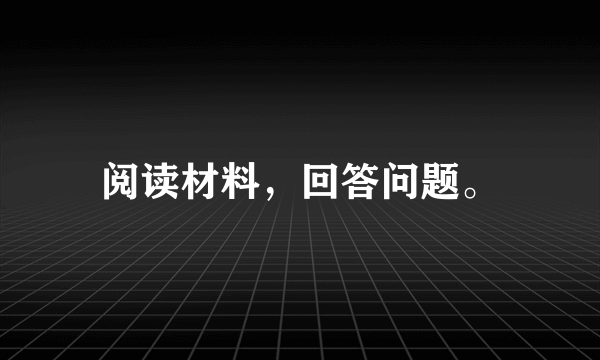 阅读材料，回答问题。