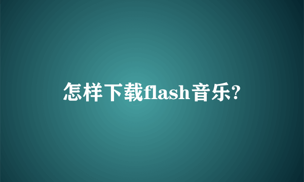 怎样下载flash音乐?