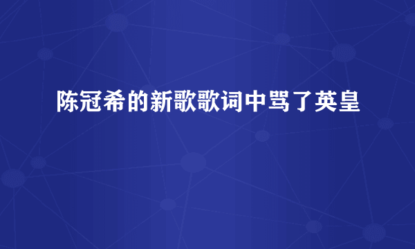 陈冠希的新歌歌词中骂了英皇