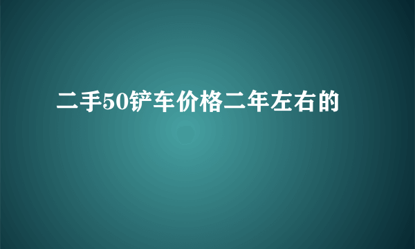 二手50铲车价格二年左右的