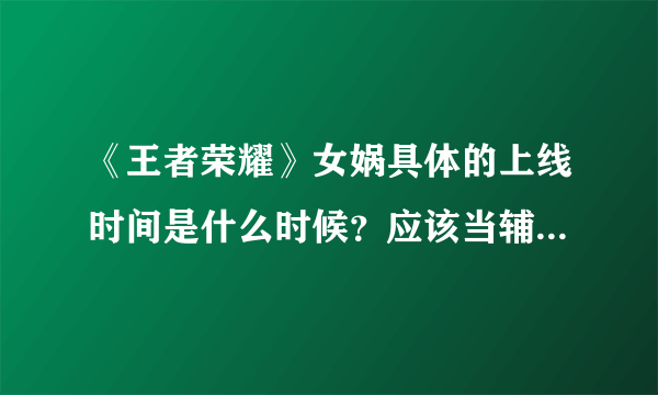 《王者荣耀》女娲具体的上线时间是什么时候？应该当辅助玩吗？