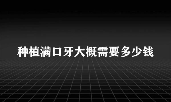 种植满口牙大概需要多少钱