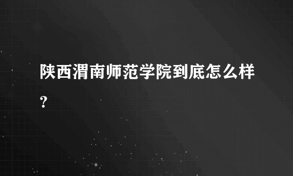 陕西渭南师范学院到底怎么样？