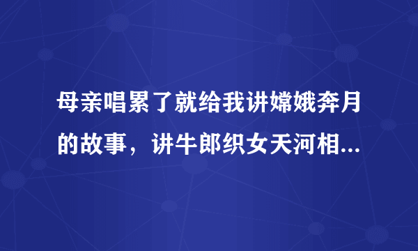 母亲唱累了就给我讲嫦娥奔月的故事，讲牛郎织女天河相会的故事……高深莫测的夜空竟是个神话的世界。