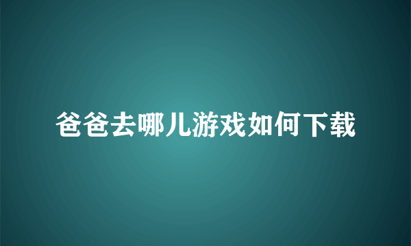 爸爸去哪儿游戏如何下载