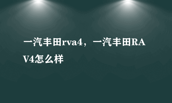 一汽丰田rva4，一汽丰田RAV4怎么样