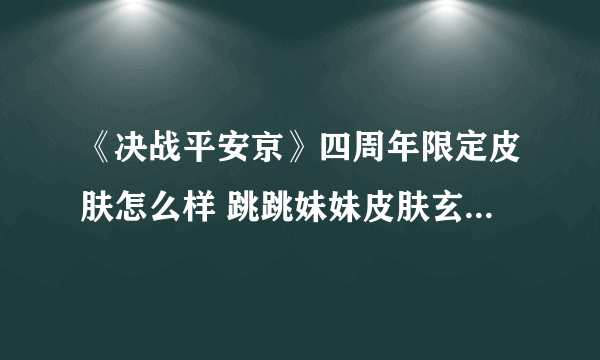 《决战平安京》四周年限定皮肤怎么样 跳跳妹妹皮肤玄玉乌龙四周年限定皮肤