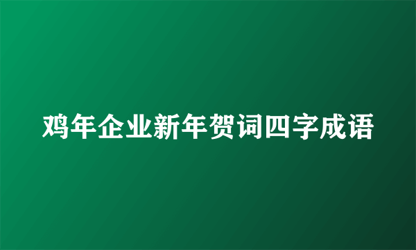 鸡年企业新年贺词四字成语