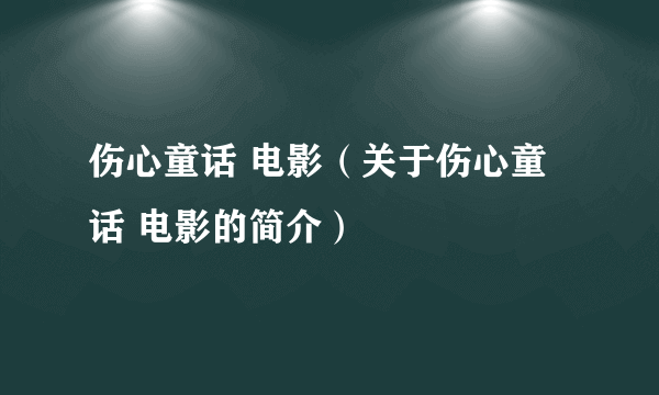 伤心童话 电影（关于伤心童话 电影的简介）