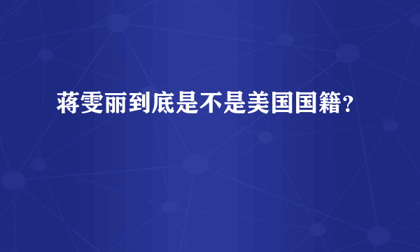 蒋雯丽到底是不是美国国籍？