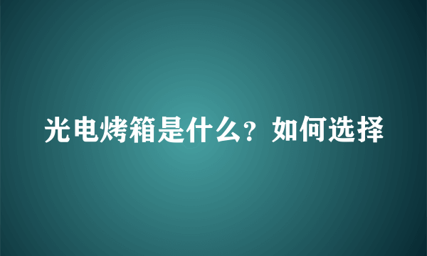 光电烤箱是什么？如何选择