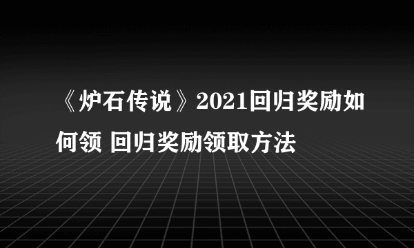 《炉石传说》2021回归奖励如何领 回归奖励领取方法