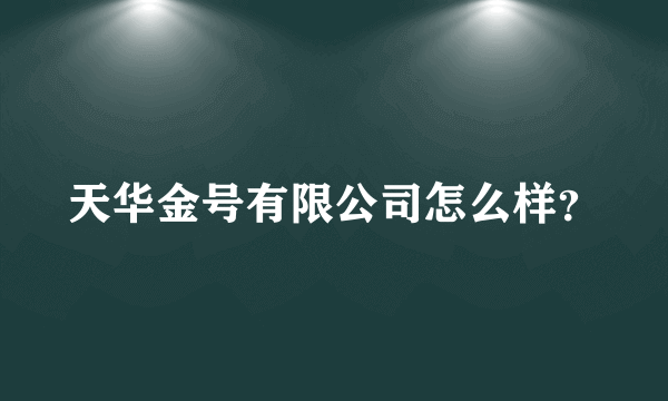 天华金号有限公司怎么样？