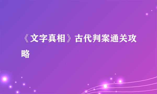 《文字真相》古代判案通关攻略