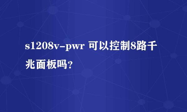 s1208v-pwr 可以控制8路千兆面板吗？