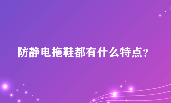 防静电拖鞋都有什么特点？