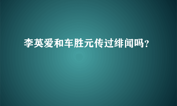 李英爱和车胜元传过绯闻吗？