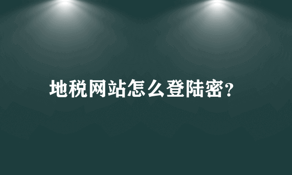 地税网站怎么登陆密？