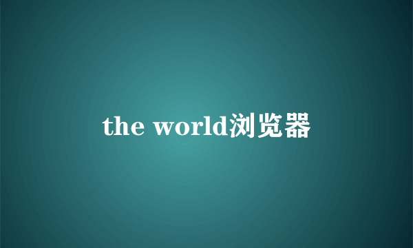 the world浏览器