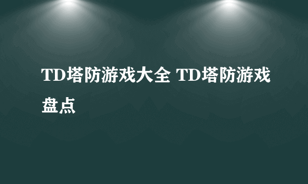 TD塔防游戏大全 TD塔防游戏盘点