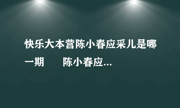 快乐大本营陈小春应采儿是哪一期      陈小春应采儿是快乐大本营哪一期