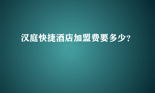 汉庭快捷酒店加盟费要多少？