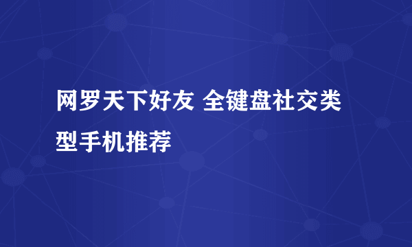 网罗天下好友 全键盘社交类型手机推荐