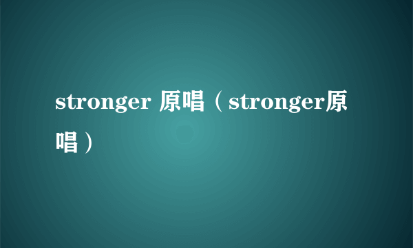 stronger 原唱（stronger原唱）